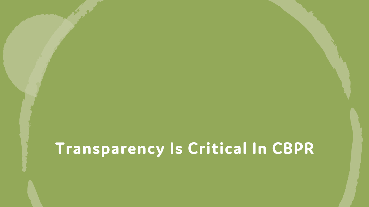 Transparency is critical in CBPR.